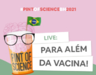 A importância da ciência no combate à pandemia é tema da programação do Pint of Science BH, promovido pelo MM Gerdau, Funed e Fundep